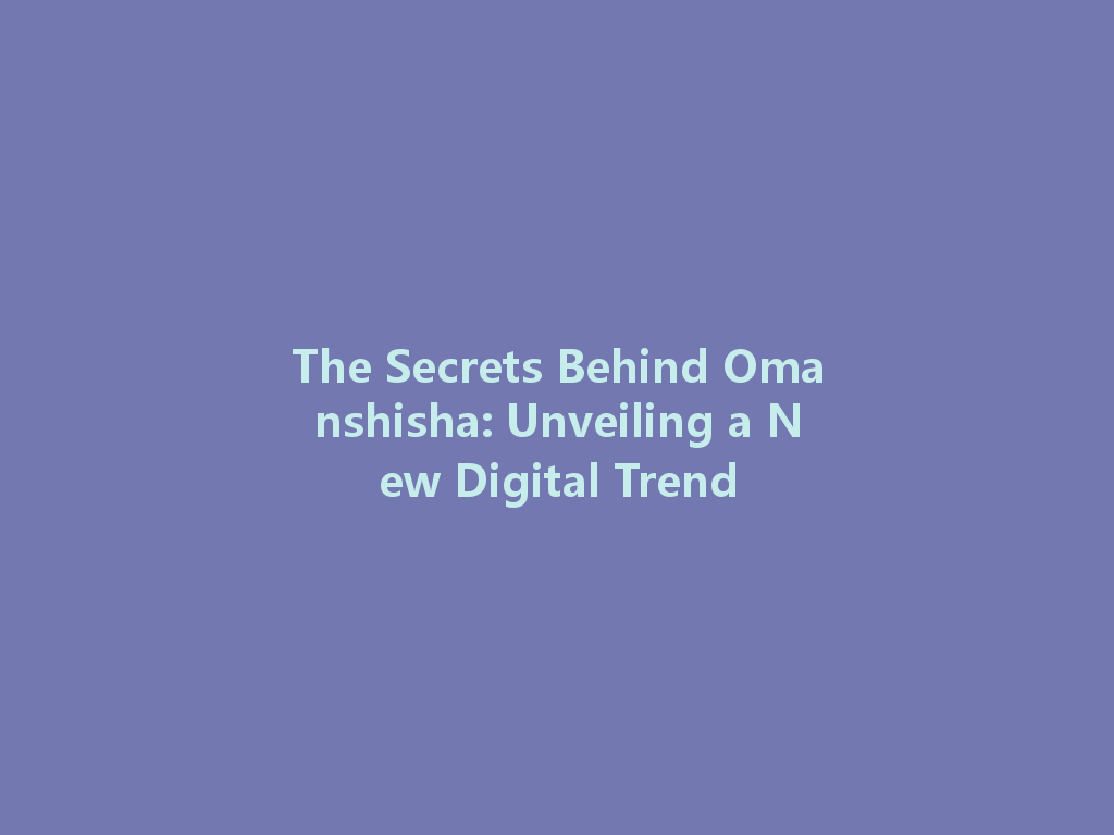 The Secrets Behind Omanshisha: Unveiling a New Digital Trend 一