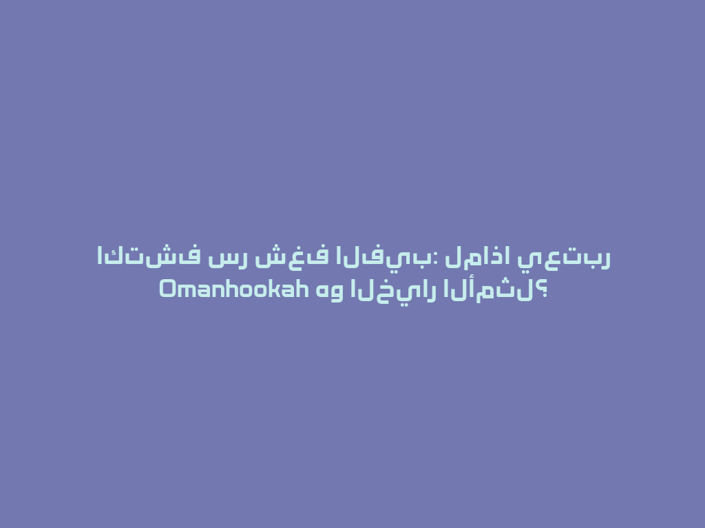 اكتشف سر شغف الفيب: لماذا يعتبر Omanhookah هو الخيار الأمثل؟ 一