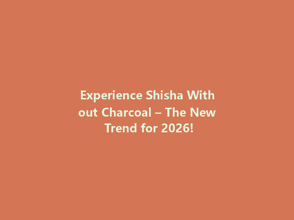 Experience Shisha Without Charcoal – The New Trend for 2026! 一