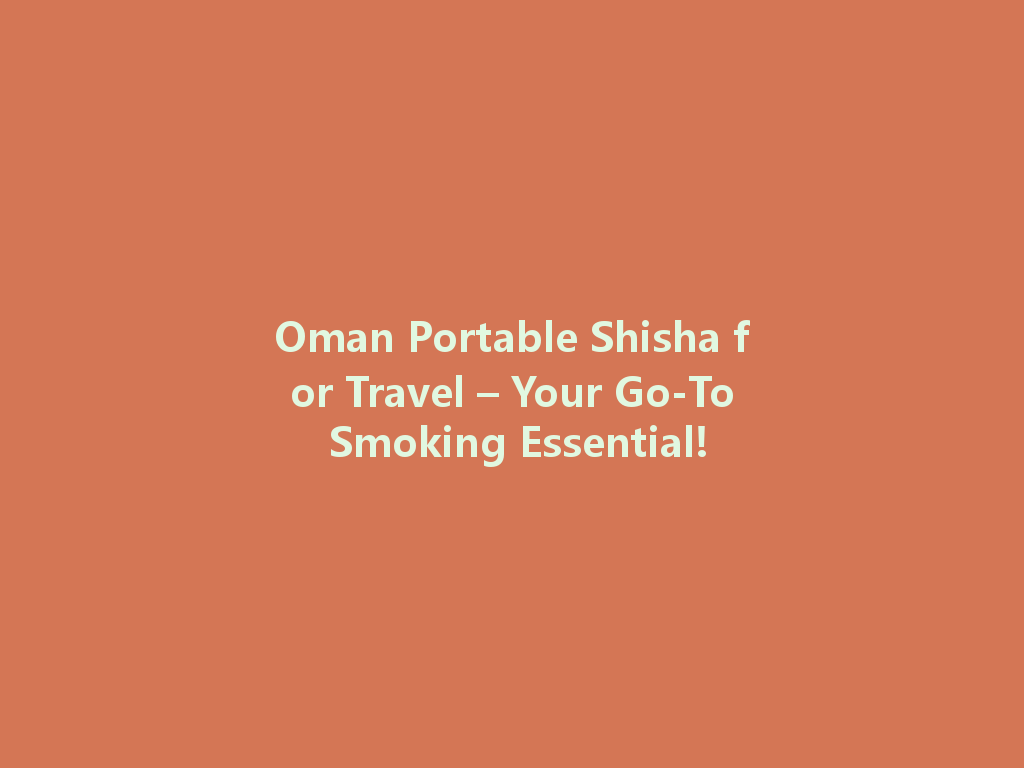 Oman Portable Shisha for Travel – Your Go-To Smoking Essential! 一