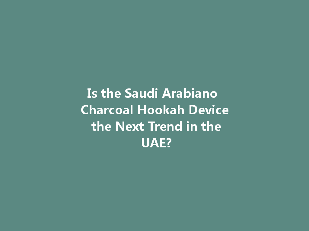 Is the Saudi Arabiano Charcoal Hookah Device the Next Trend in the UAE? 一