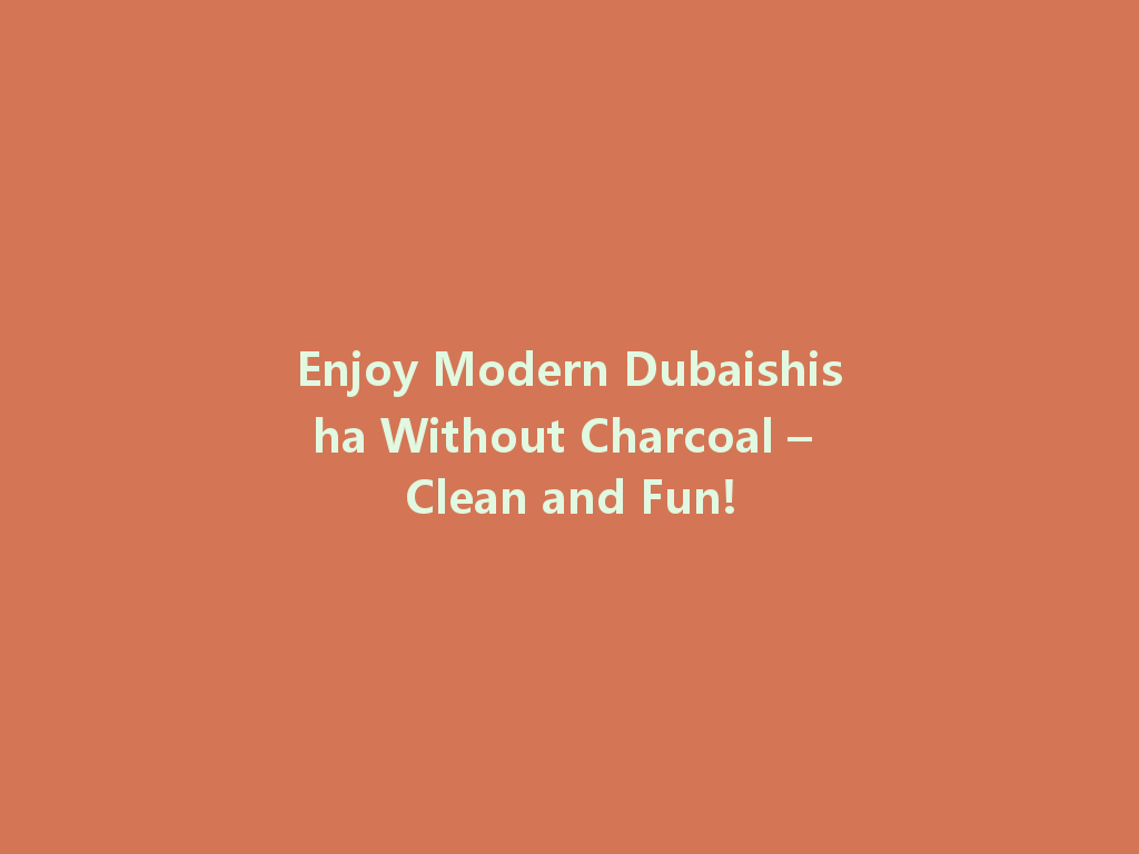 Enjoy Modern Dubaishisha Without Charcoal – Clean and Fun! 一
