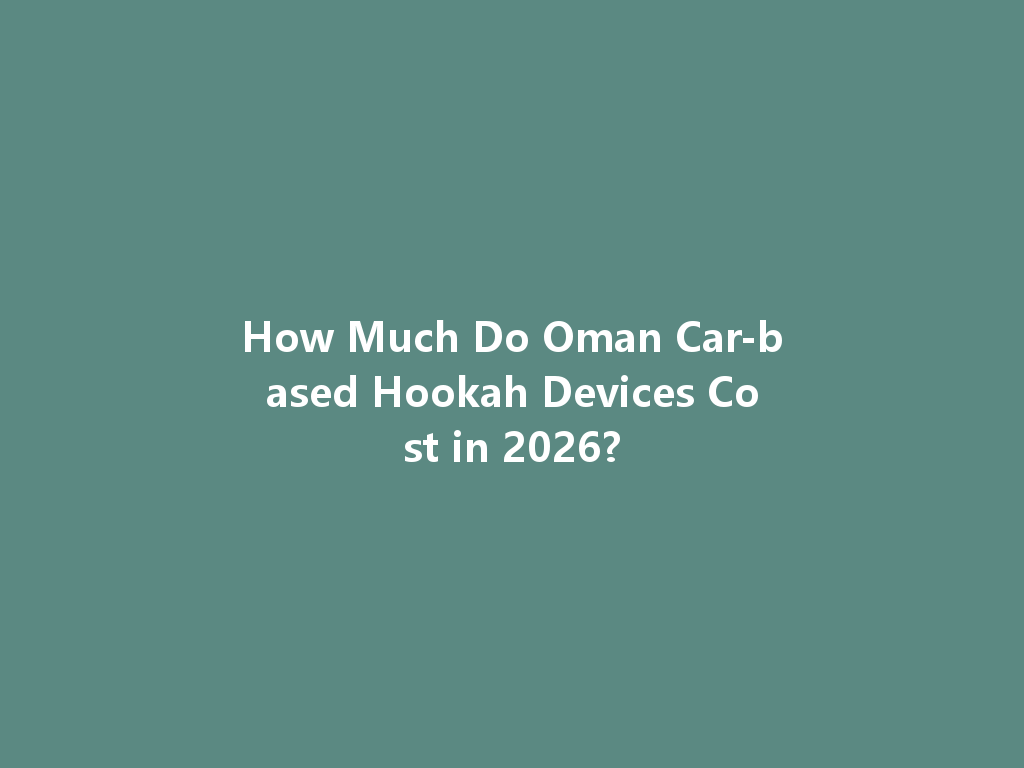 How Much Do Oman Car-based Hookah Devices Cost in 2026? 一