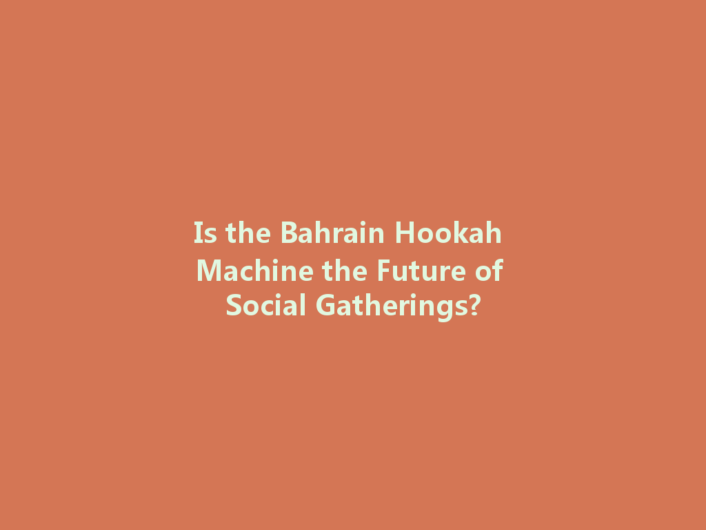 Is the Bahrain Hookah Machine the Future of Social Gatherings? 一