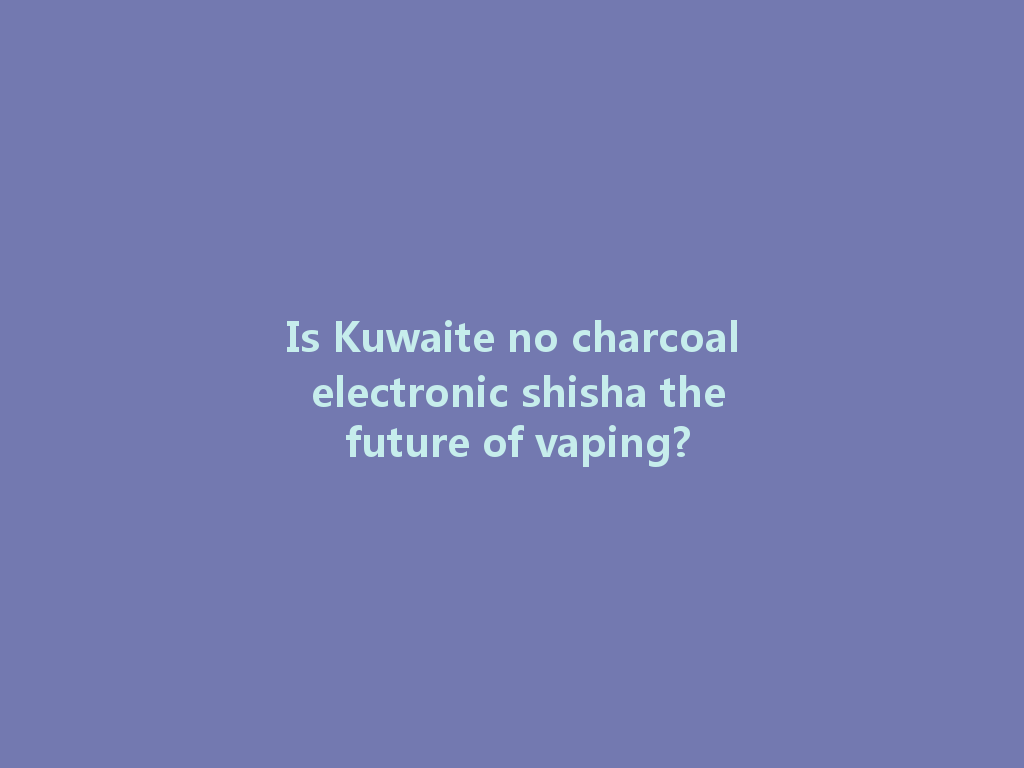 Is Kuwaite no charcoal electronic shisha the future of vaping? 一