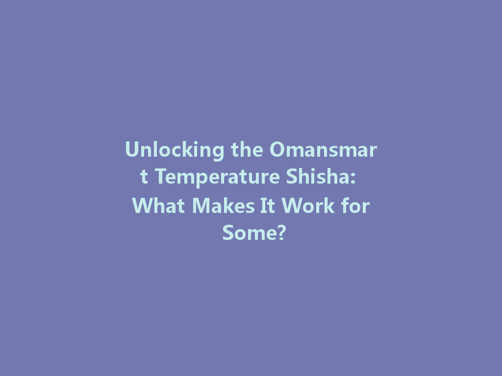 Unlocking the Omansmart Temperature Shisha: What Makes It Work for Some? 一