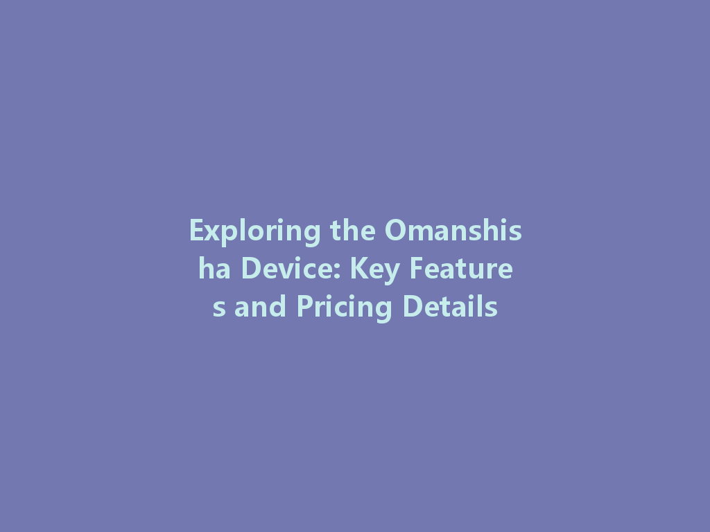 Exploring the Omanshisha Device: Key Features and Pricing Details 一