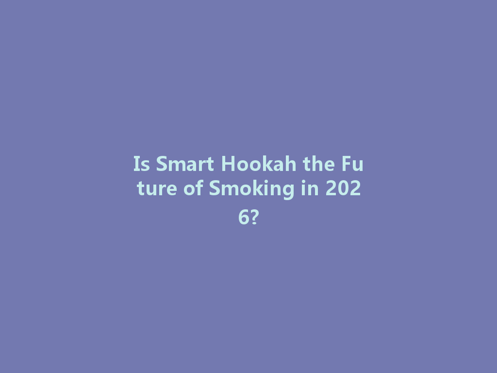 Is Smart Hookah the Future of Smoking in 2026? 一