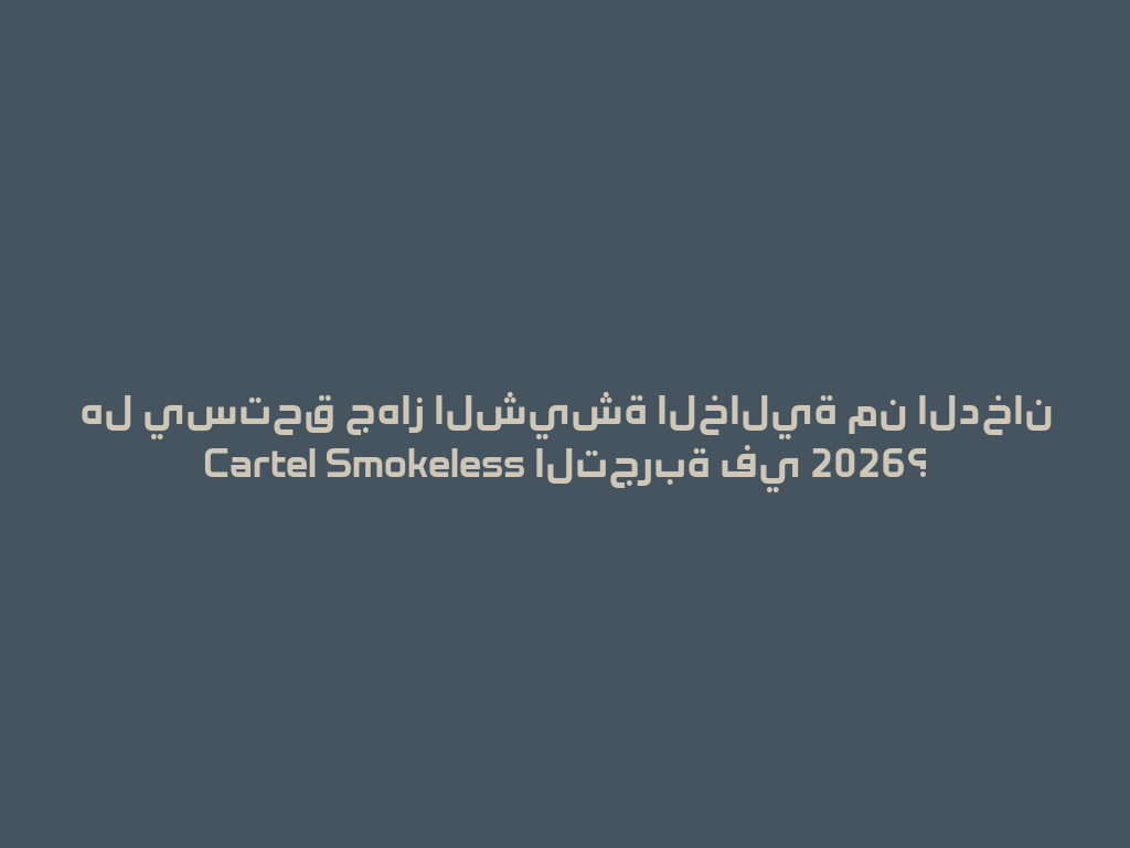 هل يستحق جهاز الشيشة الخالية من الدخان Cartel Smokeless التجربة في 2026؟ 一