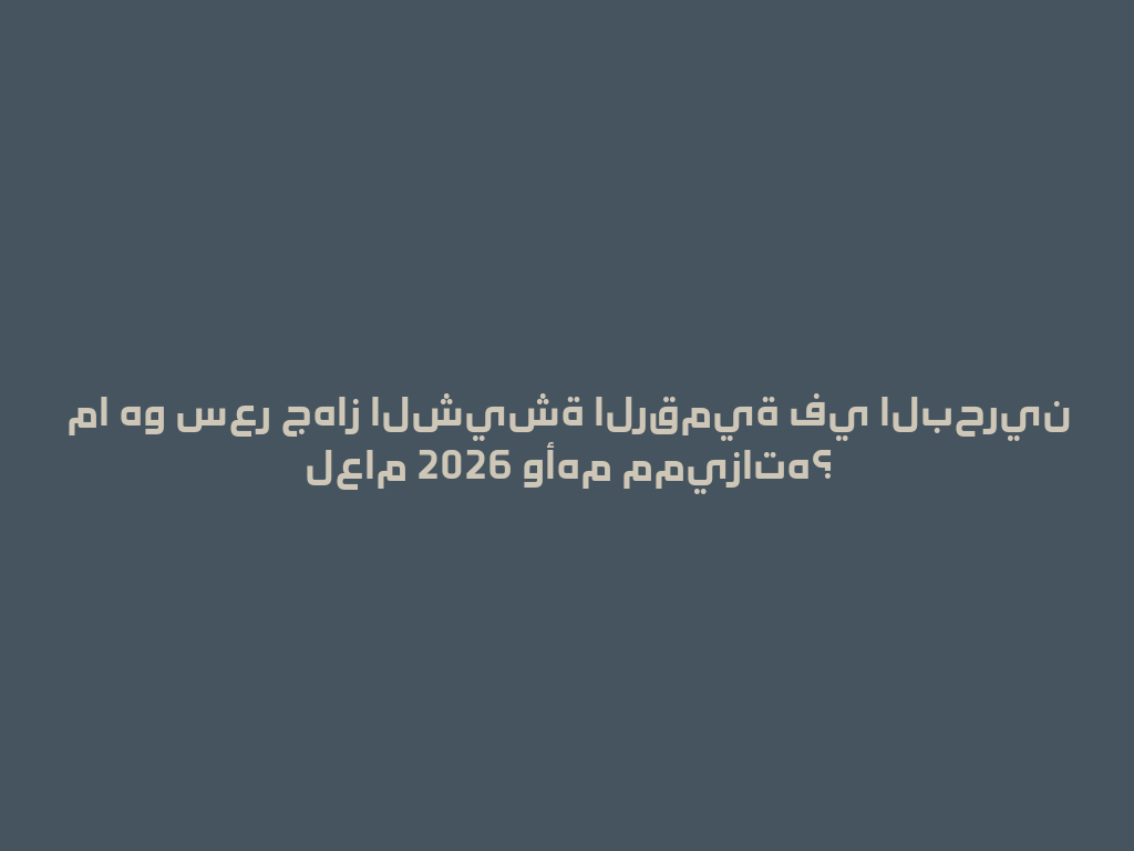 ما هو سعر جهاز الشيشة الرقمية في البحرين لعام 2026 وأهم مميزاته؟ 一