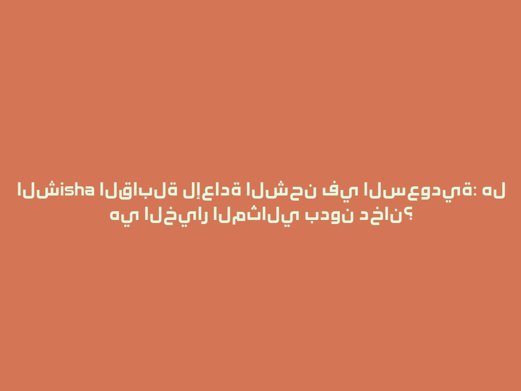 الشisha القابلة لإعادة الشحن في السعودية: هل هي الخيار المثالي بدون دخان؟ 一