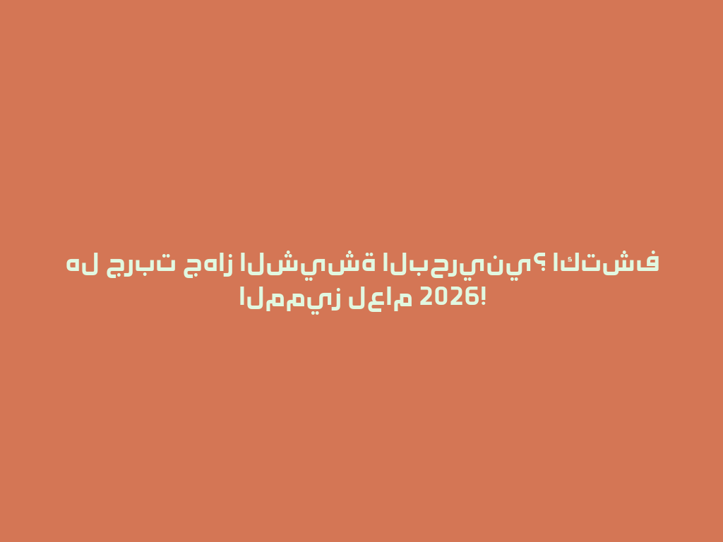 هل جربت جهاز الشيشة البحريني؟ اكتشف المميز لعام 2026! 一
