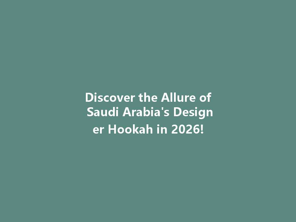Discover the Allure of Saudi Arabia's Designer Hookah in 2026! 一