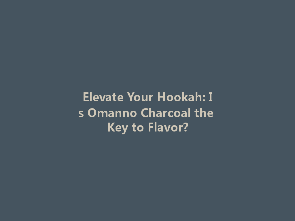 Elevate Your Hookah: Is Omanno Charcoal the Key to Flavor? 一