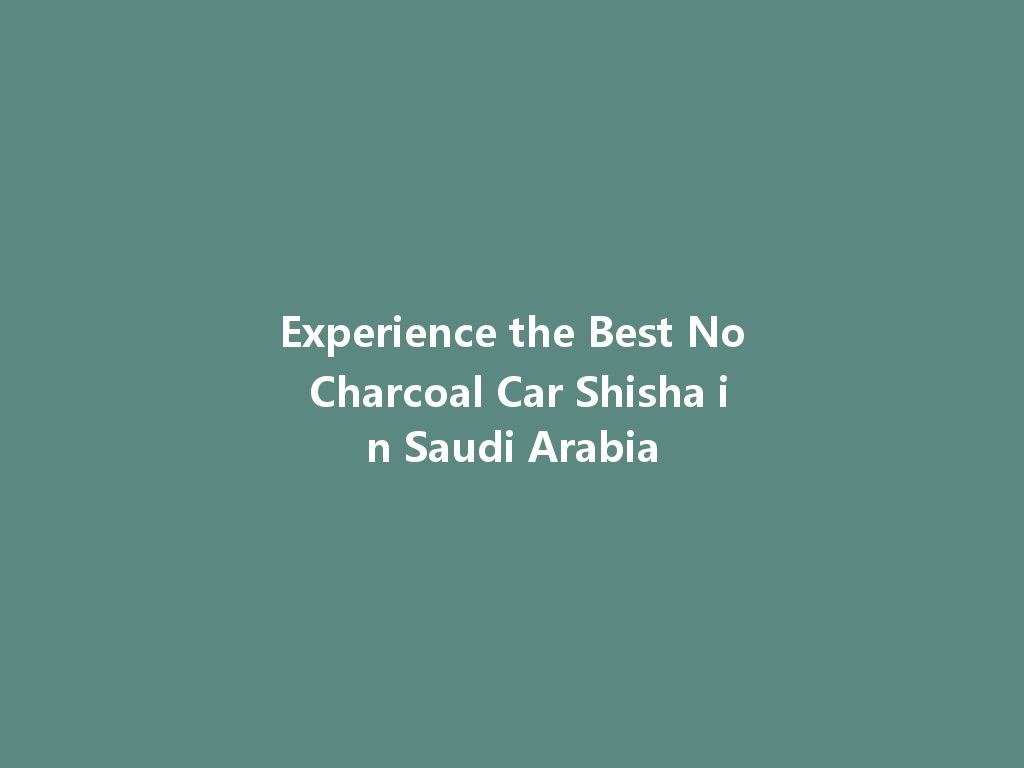 Experience the Best No Charcoal Car Shisha in Saudi Arabia 一