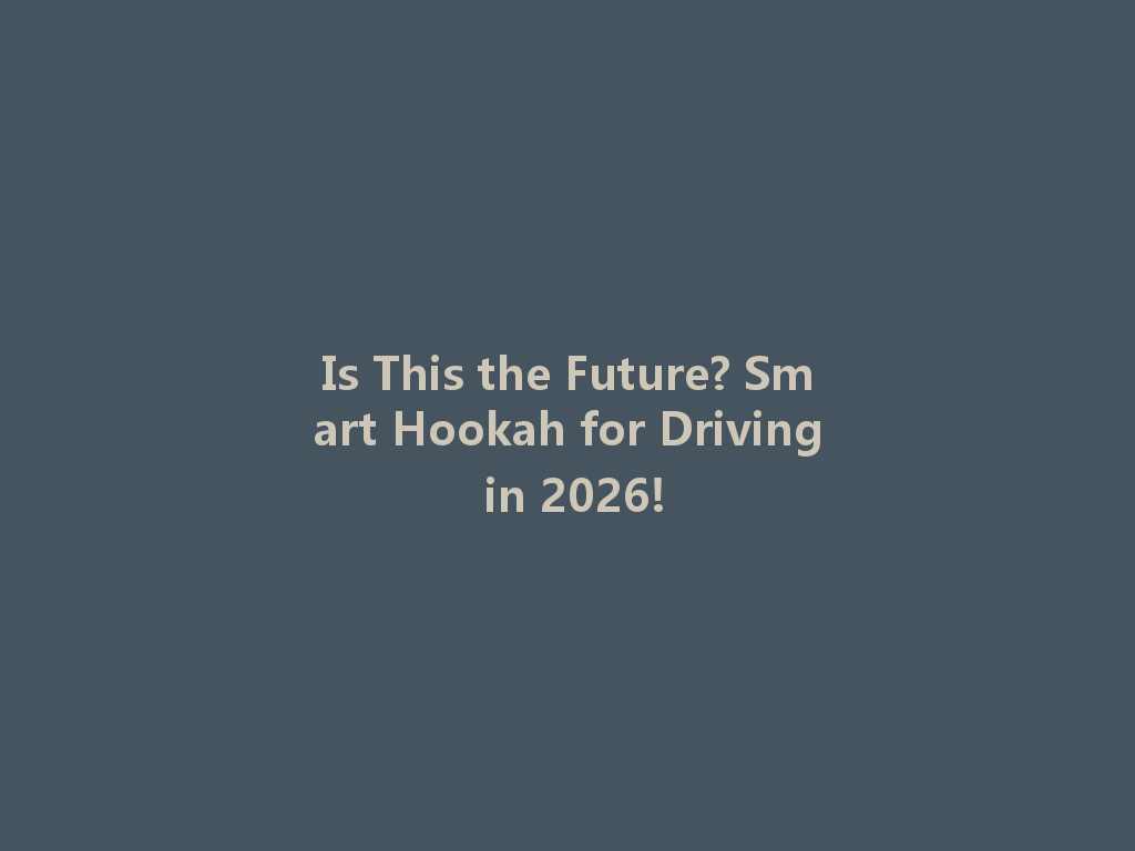 Is This the Future? Smart Hookah for Driving in 2026! 一