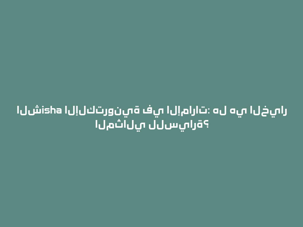 الشisha الإلكترونية في الإمارات: هل هي الخيار المثالي للسيارة؟ 一