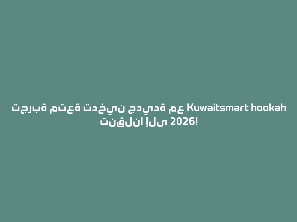 تجربة متعة تدخين جديدة مع Kuwaitsmart hookah تنقلنا إلى 2026! 一