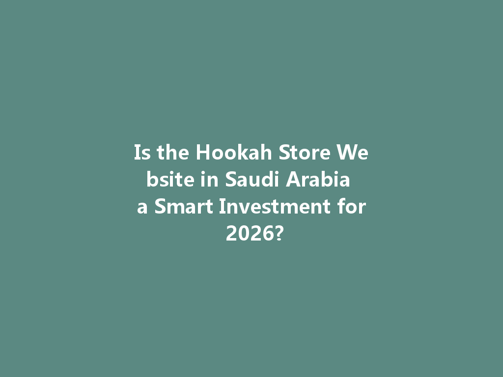 Is the Hookah Store Website in Saudi Arabia a Smart Investment for 2026? 一