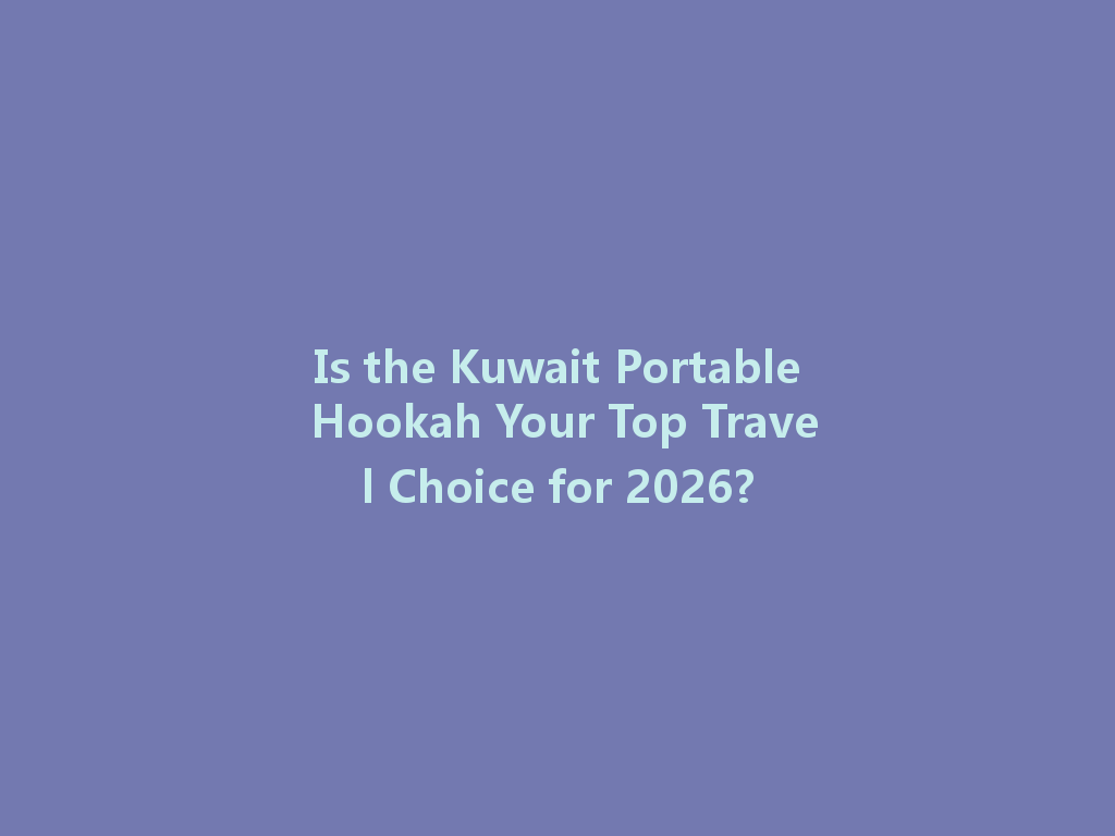 Is the Kuwait Portable Hookah Your Top Travel Choice for 2026? 一