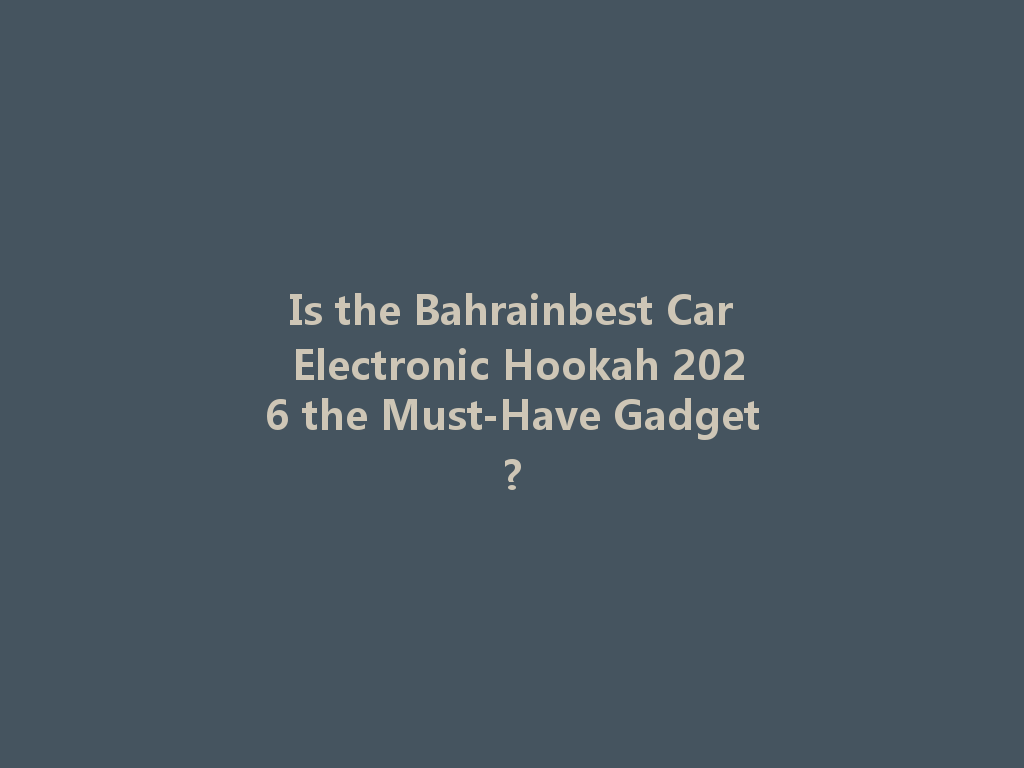Is the Bahrainbest Car Electronic Hookah 2026 the Must-Have Gadget? 一