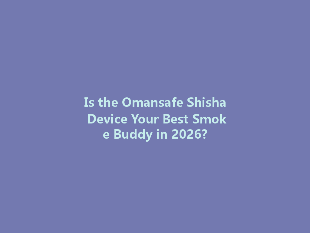 Is the Omansafe Shisha Device Your Best Smoke Buddy in 2026? 一