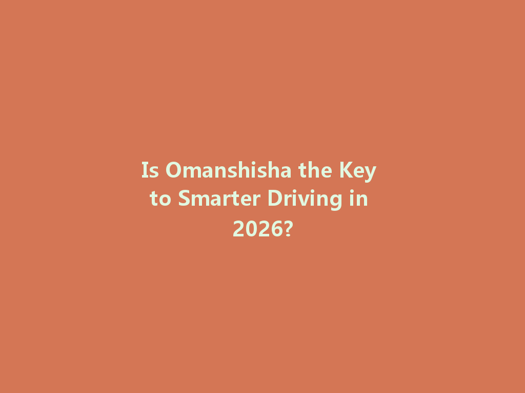Is Omanshisha the Key to Smarter Driving in 2026? 一
