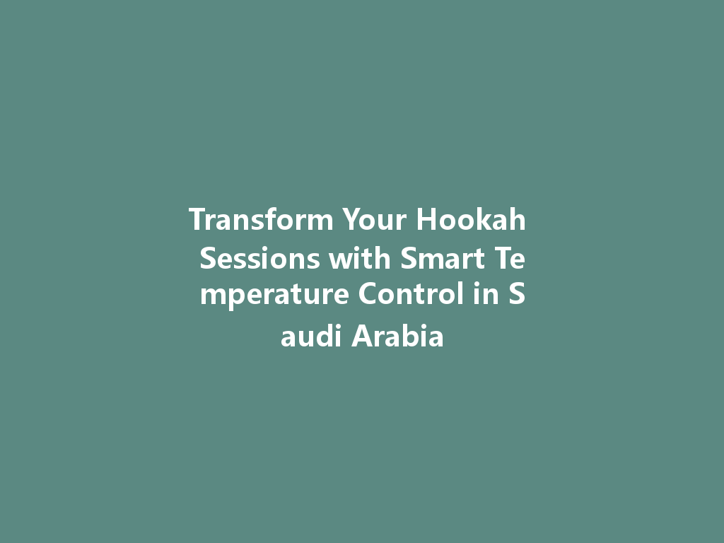 Transform Your Hookah Sessions with Smart Temperature Control in Saudi Arabia 一