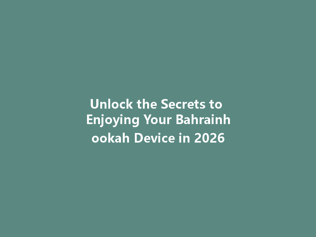 Unlock the Secrets to Enjoying Your Bahrainhookah Device in 2026 一