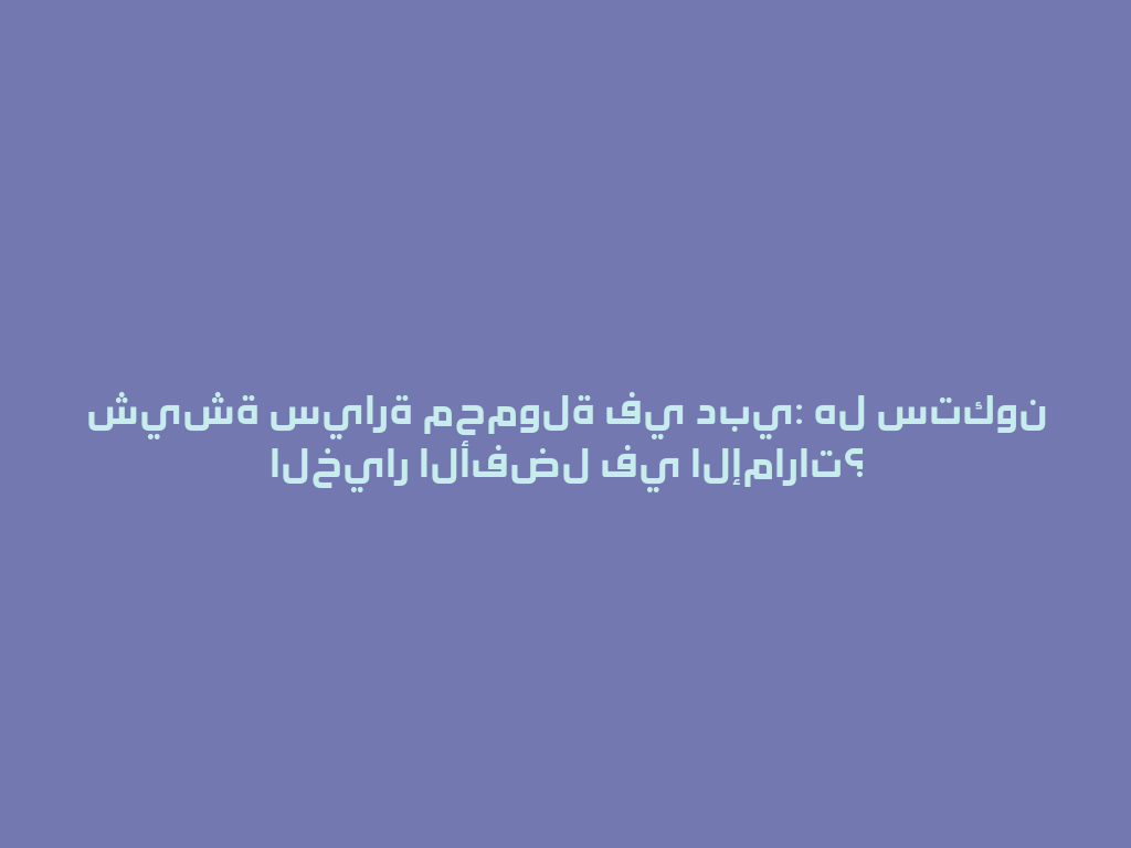 شيشة سيارة محمولة في دبي: هل ستكون الخيار الأفضل في الإمارات؟ 一