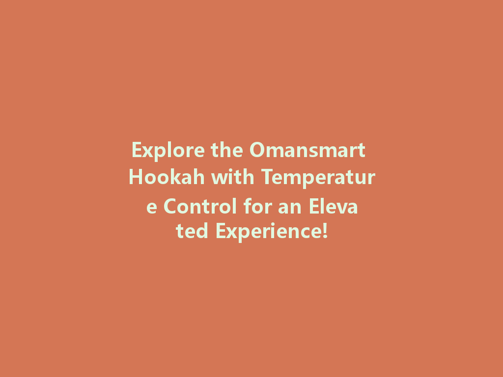 Explore the Omansmart Hookah with Temperature Control for an Elevated Experience! 一