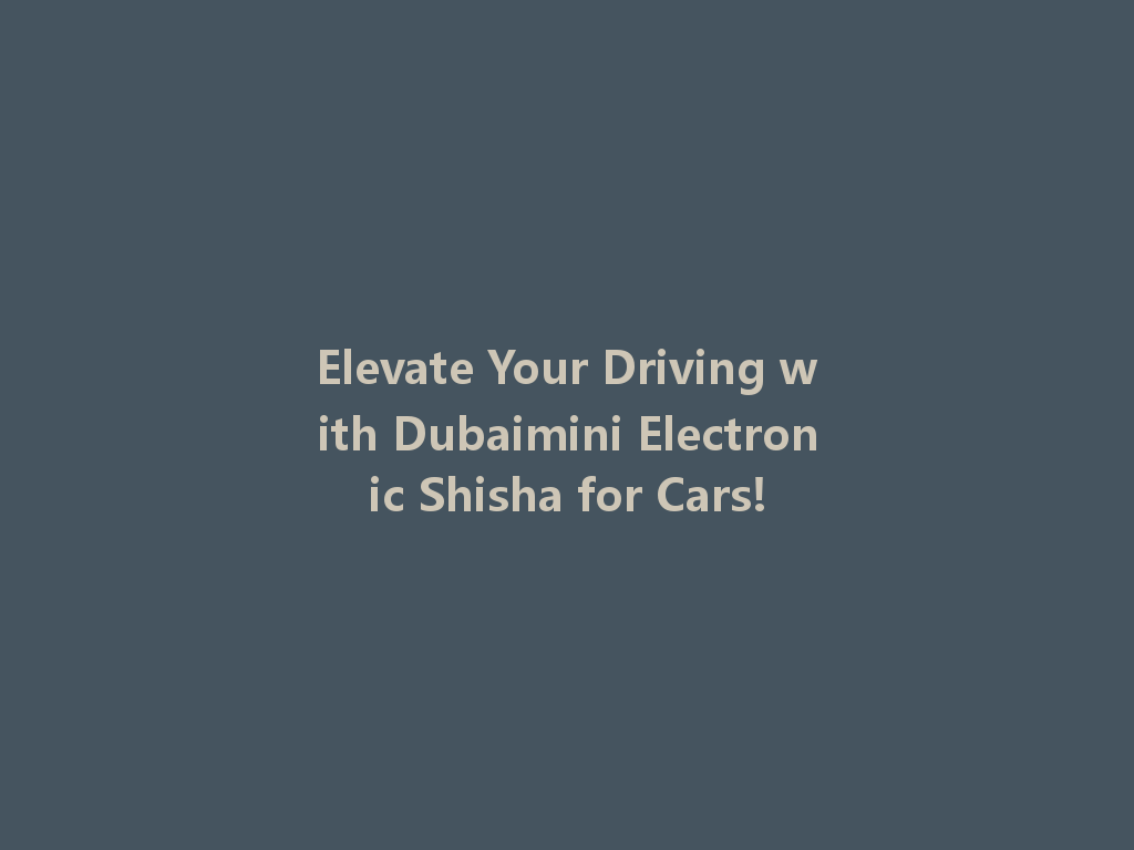 Elevate Your Driving with Dubaimini Electronic Shisha for Cars! 一