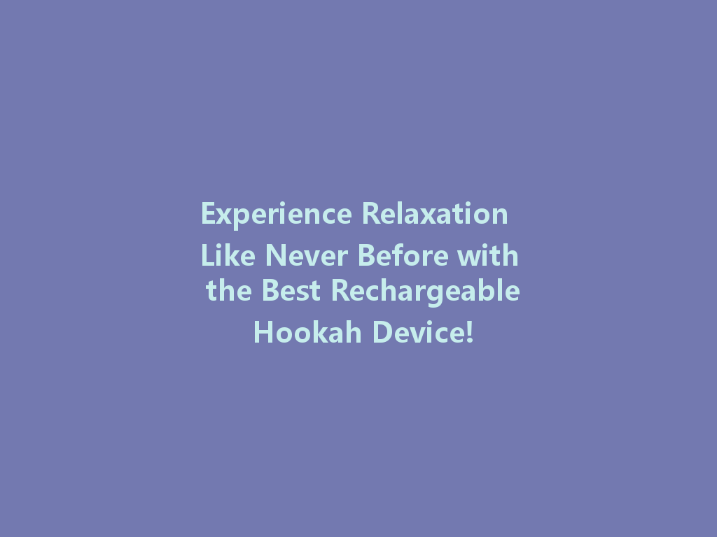 Experience Relaxation Like Never Before with the Best Rechargeable Hookah Device! 一