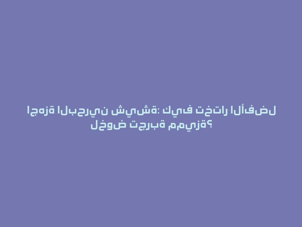 اجهزة البحرين شيشة: كيف تختار الأفضل لخوض تجربة مميزة؟ 一