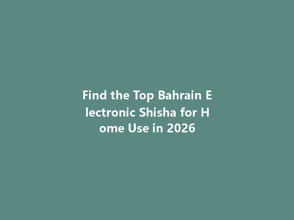 Find the Top Bahrain Electronic Shisha for Home Use in 2026 一