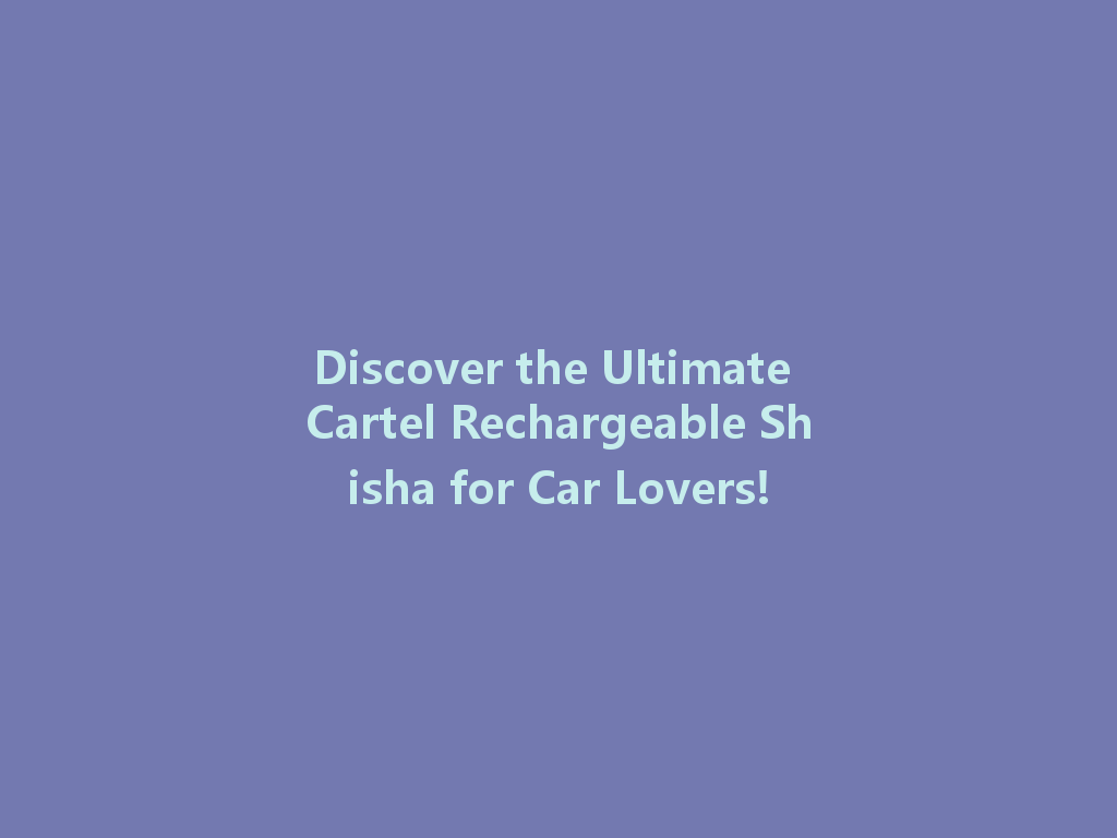 Discover the Ultimate Cartel Rechargeable Shisha for Car Lovers! 一