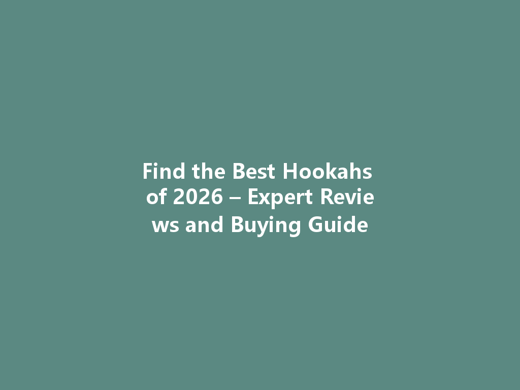 Find the Best Hookahs of 2026 – Expert Reviews and Buying Guide 一