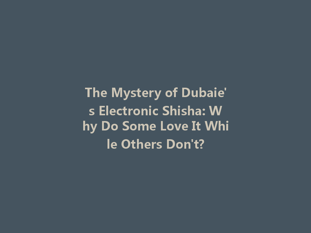 The Mystery of Dubaie's Electronic Shisha: Why Do Some Love It While Others Don't? 一