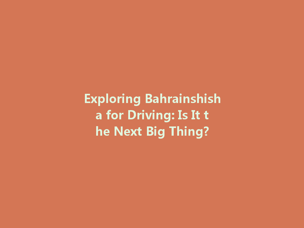 Exploring Bahrainshisha for Driving: Is It the Next Big Thing? 一