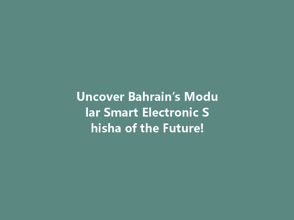 Uncover Bahrain’s Modular Smart Electronic Shisha of the Future! 一