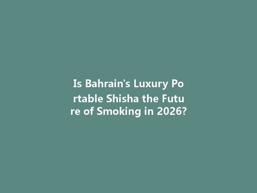 Is Bahrain's Luxury Portable Shisha the Future of Smoking in 2026? 一