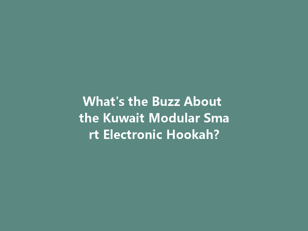 What's the Buzz About the Kuwait Modular Smart Electronic Hookah? 一