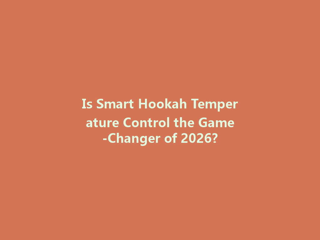 Is Smart Hookah Temperature Control the Game-Changer of 2026? 一
