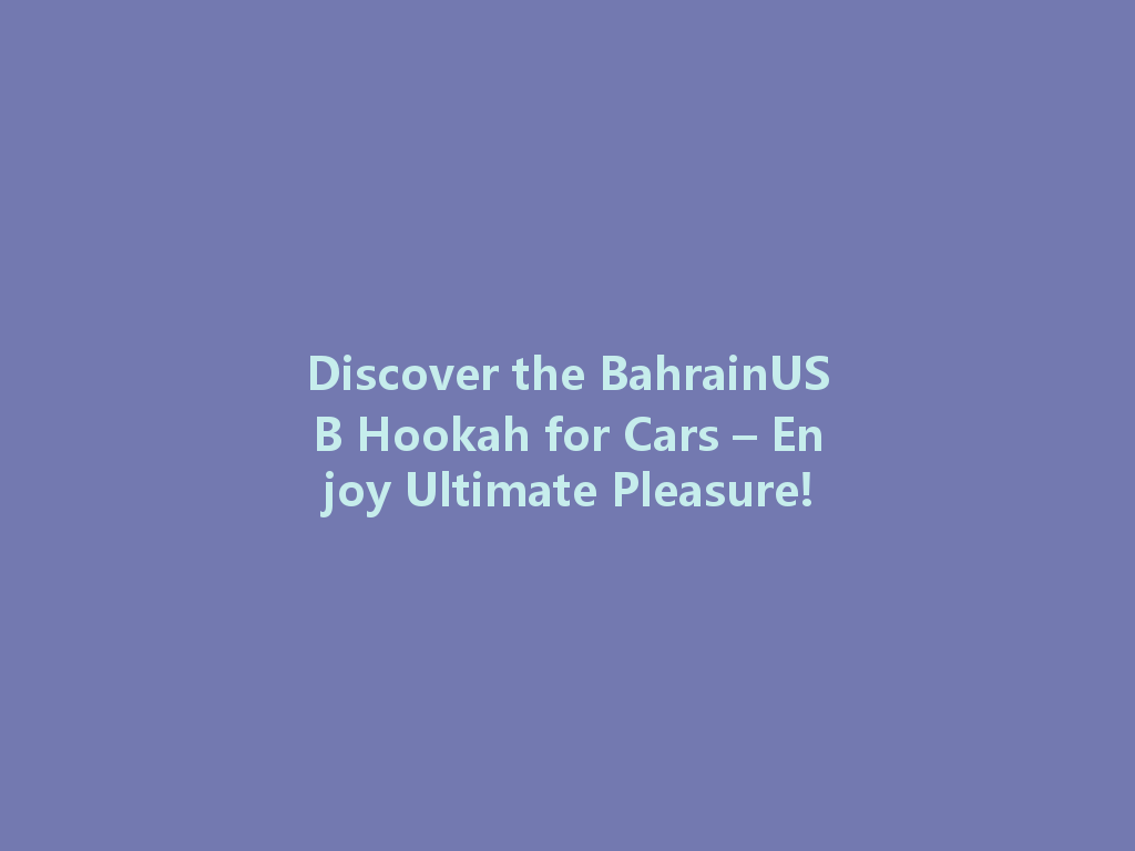 Discover the BahrainUSB Hookah for Cars – Enjoy Ultimate Pleasure! 一