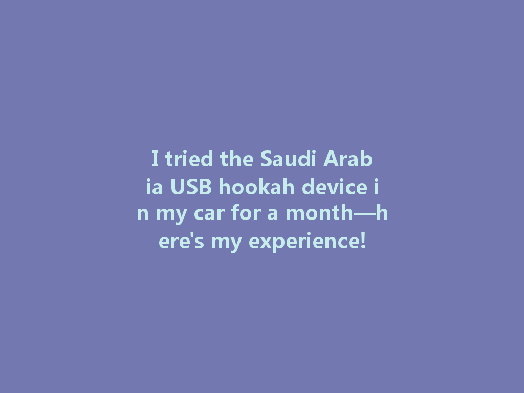 I tried the Saudi Arabia USB hookah device in my car for a month—here's my experience! 一