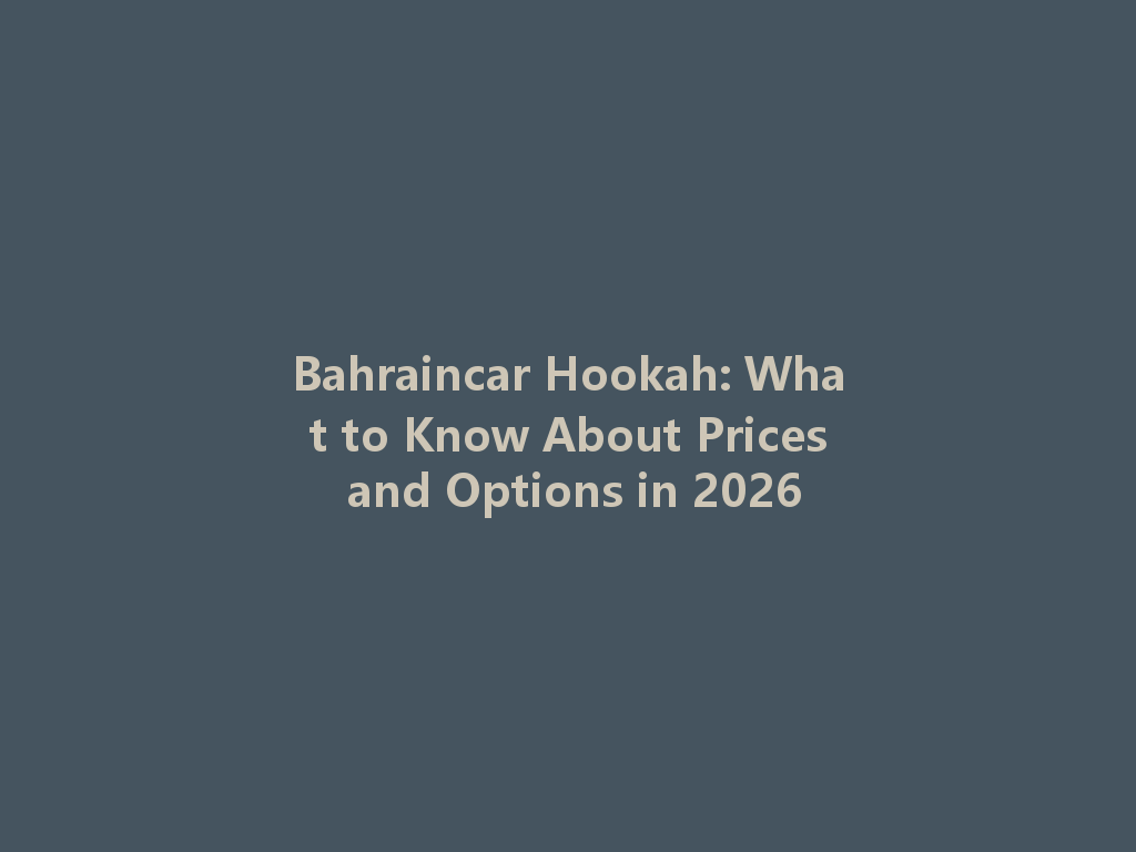 Bahraincar Hookah: What to Know About Prices and Options in 2026 一