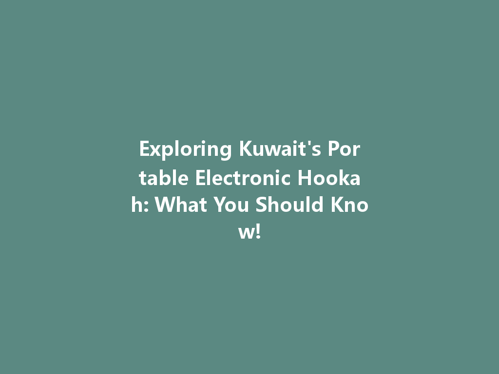 Exploring Kuwait's Portable Electronic Hookah: What You Should Know! 一