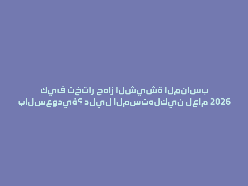 كيف تختار جهاز الشيشة المناسب بالسعودية؟ دليل المستهلكين لعام 2026 一