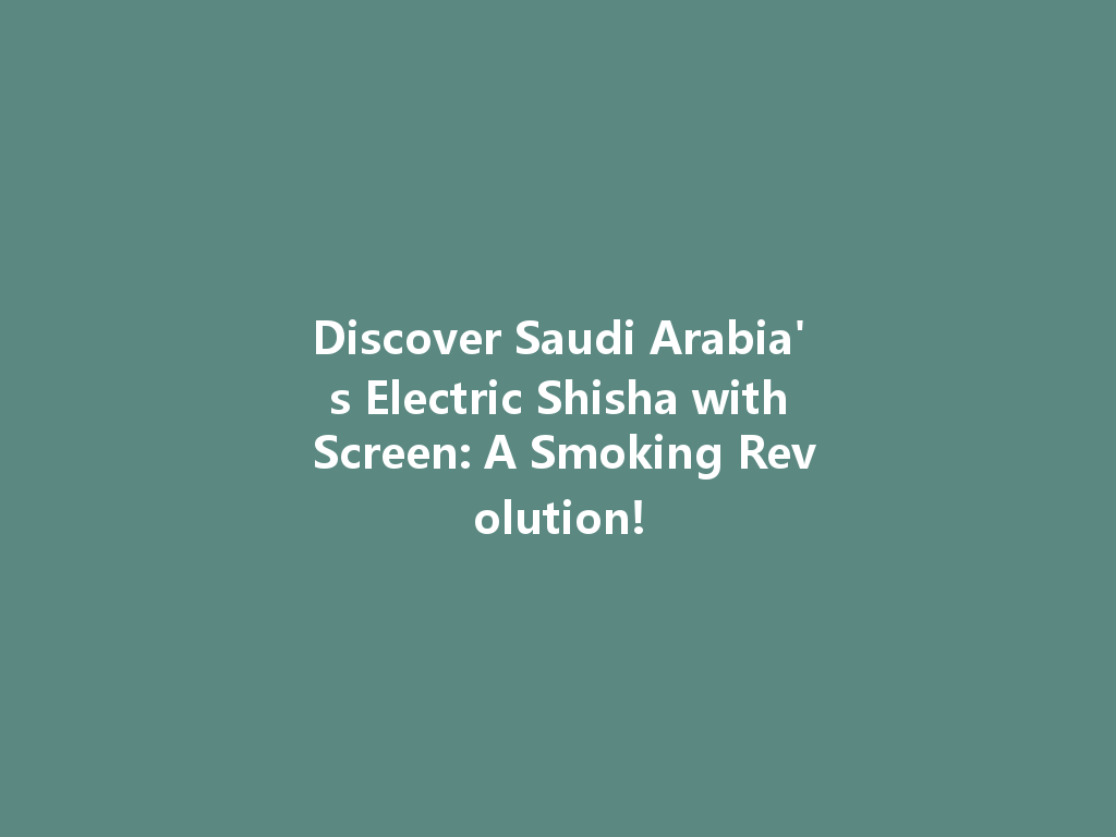 Discover Saudi Arabia's Electric Shisha with Screen: A Smoking Revolution! 一