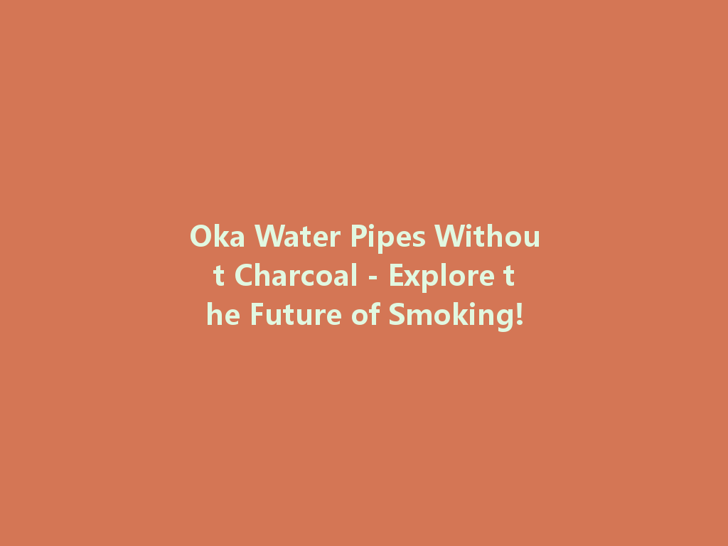 Oka Water Pipes Without Charcoal - Explore the Future of Smoking! 一